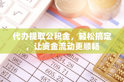 秀林代办提取公积金，轻松搞定，让资金流动更顺畅