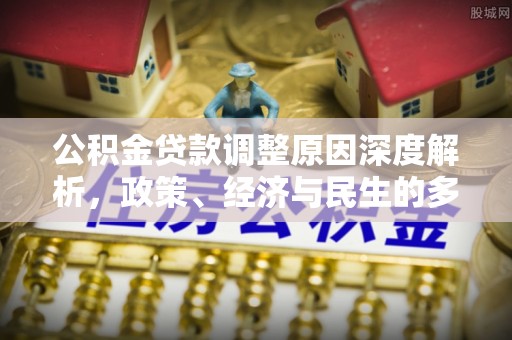 秀林公积金贷款调整原因深度解析，政策、经济与民生的多重考量