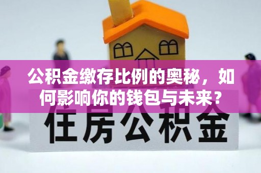 秀林公积金缴存比例的奥秘，如何影响你的钱包与未来？