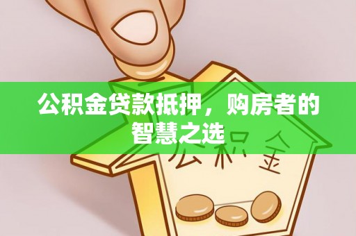 秀林公积金贷款抵押，购房者的智慧之选