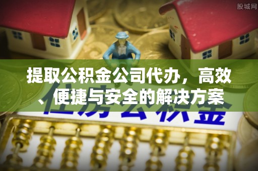 秀林提取公积金公司代办，高效、便捷与安全的解决方案