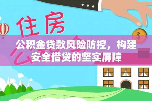 秀林公积金贷款风险防控，构建安全借贷的坚实屏障