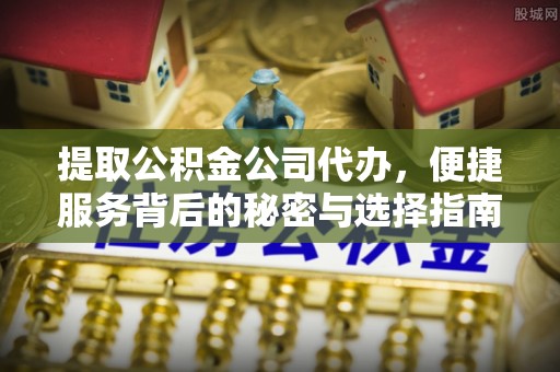 秀林提取公积金公司代办，便捷服务背后的秘密与选择指南