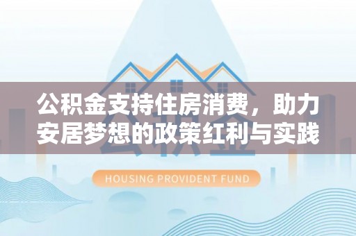 秀林公积金支持住房消费，助力安居梦想的政策红利与实践