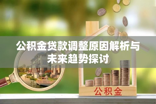 秀林公积金贷款调整原因解析与未来趋势探讨