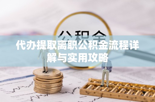 秀林代办提取离职公积金流程详解与实用攻略