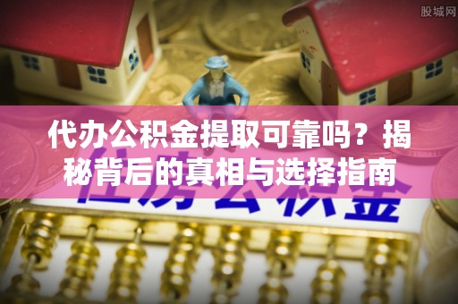 秀林代办公积金提取可靠吗？揭秘背后的真相与选择指南