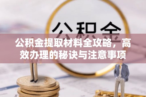秀林公积金提取材料全攻略，高效办理的秘诀与注意事项