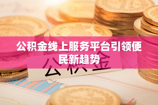 秀林公积金线上服务平台引领便民新趋势