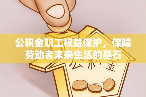 秀林公积金职工权益保护，保障劳动者未来生活的基石