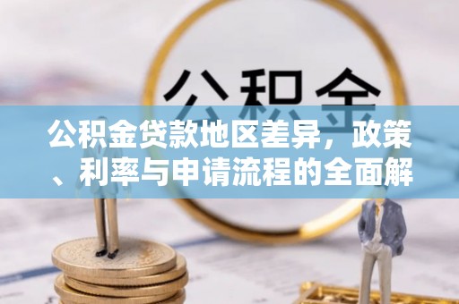秀林公积金贷款地区差异，政策、利率与申请流程的全面解析