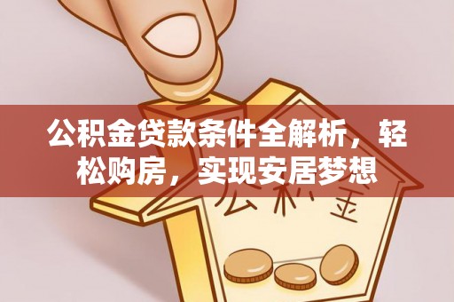 秀林公积金贷款条件全解析，轻松购房，实现安居梦想