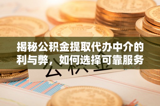 秀林揭秘公积金提取代办中介的利与弊，如何选择可靠服务？
