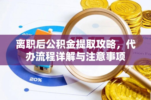 秀林离职后公积金提取攻略，代办流程详解与注意事项