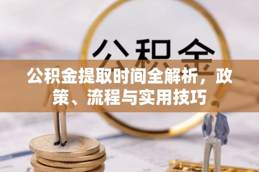 秀林公积金提取时间全解析，政策、流程与实用技巧