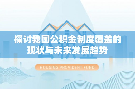 秀林探讨我国公积金制度覆盖的现状与未来发展趋势