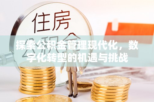 秀林探索公积金管理现代化，数字化转型的机遇与挑战