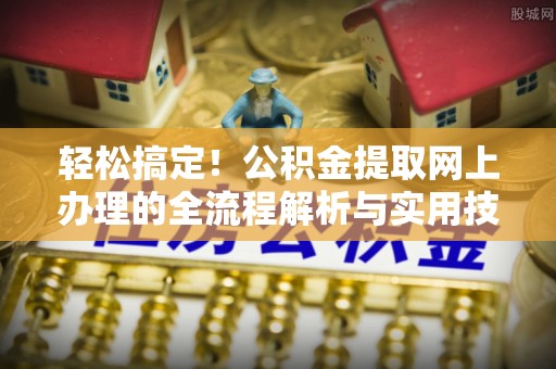 秀林轻松搞定！公积金提取网上办理的全流程解析与实用技巧