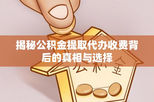 秀林揭秘公积金提取代办收费背后的真相与选择