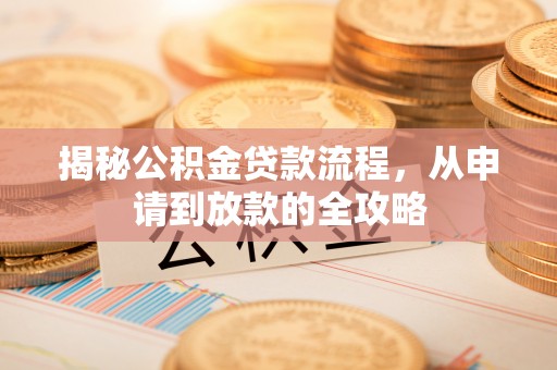 秀林揭秘公积金贷款流程，从申请到放款的全攻略