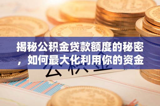 秀林揭秘公积金贷款额度的秘密，如何最大化利用你的资金