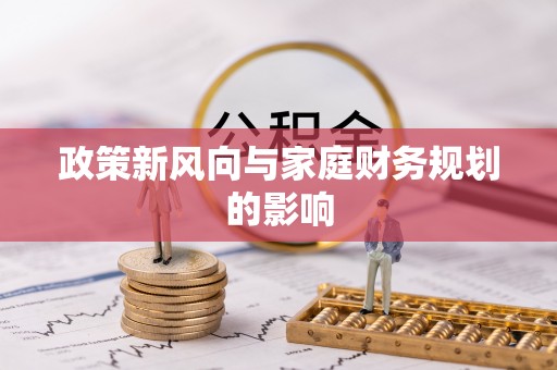 秀林政策新风向与家庭财务规划的影响