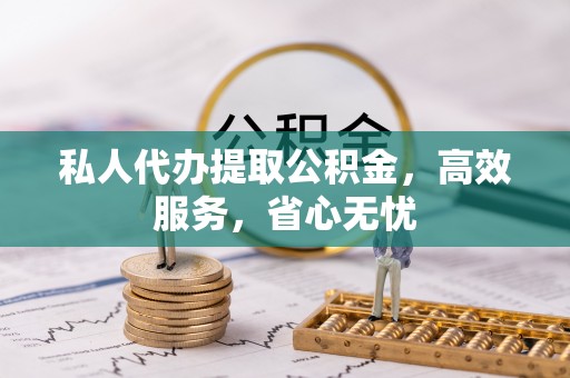秀林私人代办提取公积金，高效服务，省心无忧