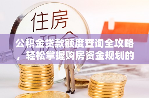 秀林公积金贷款额度查询全攻略，轻松掌握购房资金规划的关键