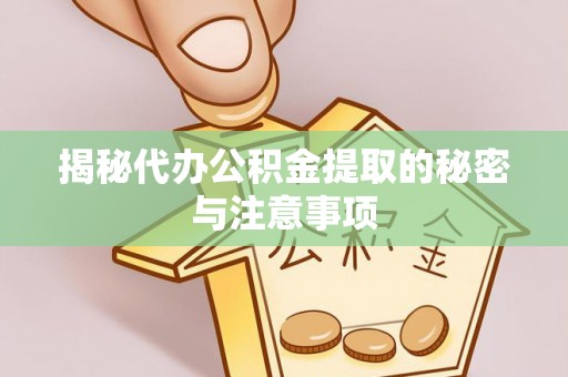 秀林揭秘代办公积金提取的秘密与注意事项
