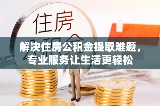 秀林解决住房公积金提取难题，专业服务让生活更轻松
