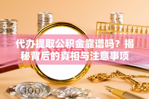 秀林代办提取公积金靠谱吗？揭秘背后的真相与注意事项