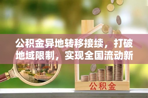 秀林公积金异地转移接续，打破地域限制，实现全国流动新可能