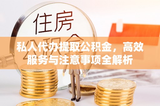 秀林私人代办提取公积金，高效服务与注意事项全解析