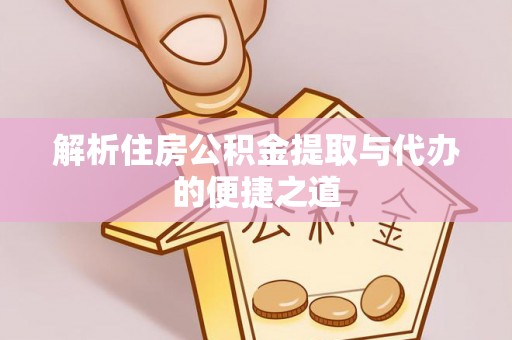 秀林解析住房公积金提取与代办的便捷之道