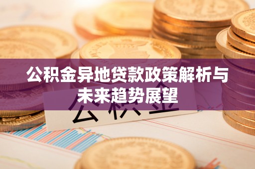 秀林公积金异地贷款政策解析与未来趋势展望