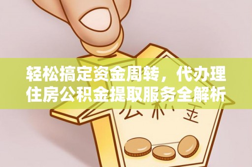 秀林轻松搞定资金周转，代办理住房公积金提取服务全解析