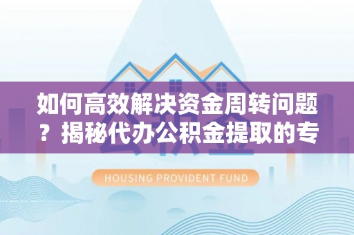 秀林如何高效解决资金周转问题？揭秘代办公积金提取的专业服务