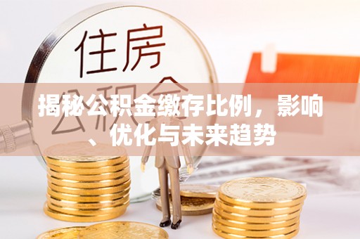 秀林揭秘公积金缴存比例，影响、优化与未来趋势