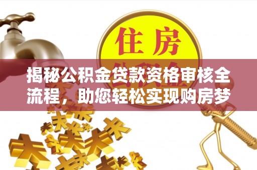 秀林揭秘公积金贷款资格审核全流程，助您轻松实现购房梦想