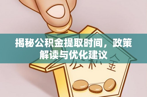 秀林揭秘公积金提取时间，政策解读与优化建议