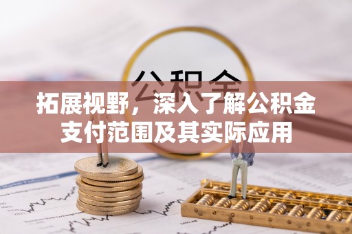 秀林拓展视野，深入了解公积金支付范围及其实际应用