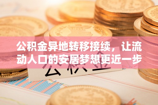 秀林公积金异地转移接续，让流动人口的安居梦想更近一步