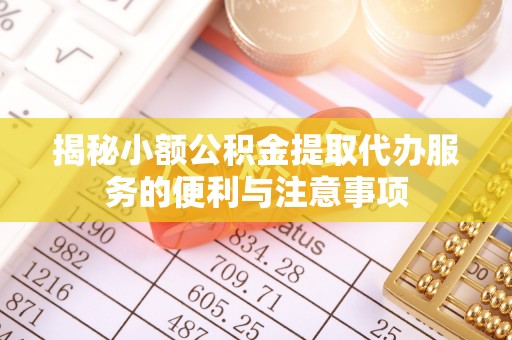 秀林揭秘小额公积金提取代办服务的便利与注意事项