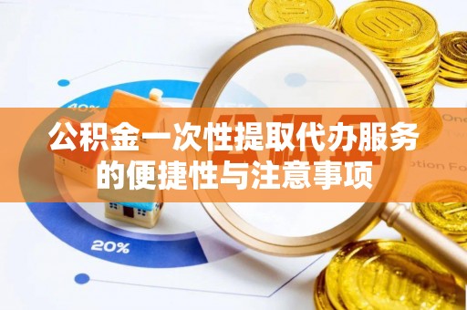 秀林公积金一次性提取代办服务的便捷性与注意事项