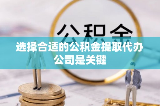 秀林选择合适的公积金提取代办公司是关键