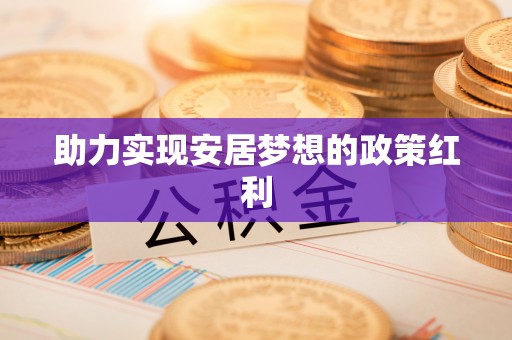 秀林助力实现安居梦想的政策红利