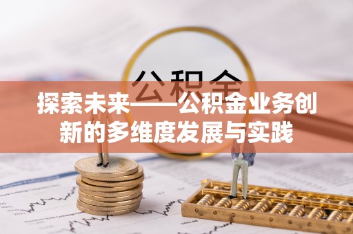 秀林探索未来——公积金业务创新的多维度发展与实践