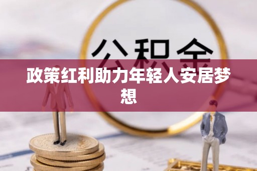秀林政策红利助力年轻人安居梦想