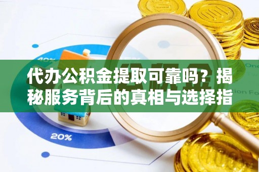 秀林代办公积金提取可靠吗？揭秘服务背后的真相与选择指南