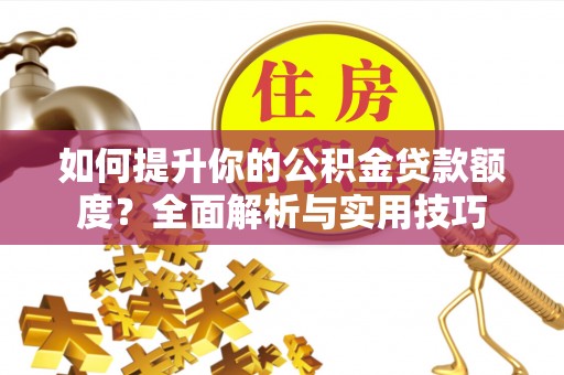 秀林如何提升你的公积金贷款额度？全面解析与实用技巧